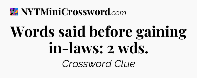 Words said before gaining in-laws: 2 wds Crossword Clue
