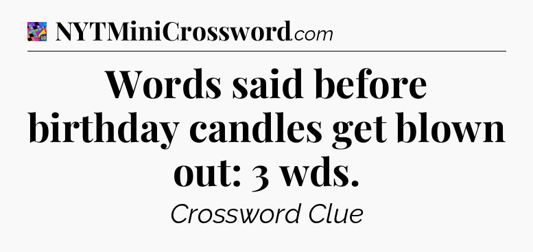 Words said before birthday candles get blown out: 3 wds Crossword Clue