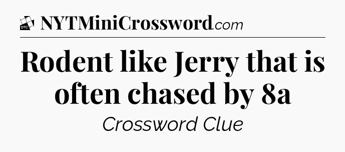 Rodent like Jerry that is often chased by 8a - Daily Themed Classic Crossword