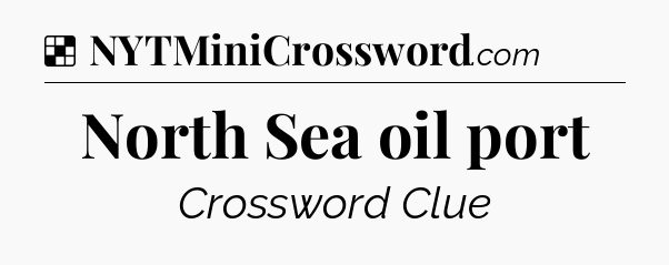 Solution: North Sea oil port - NYT Crossword