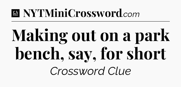 Making out on a park bench, say, for short - LA Times Crossword