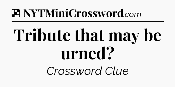 Solution: Tribute that may be urned - NYT Crossword