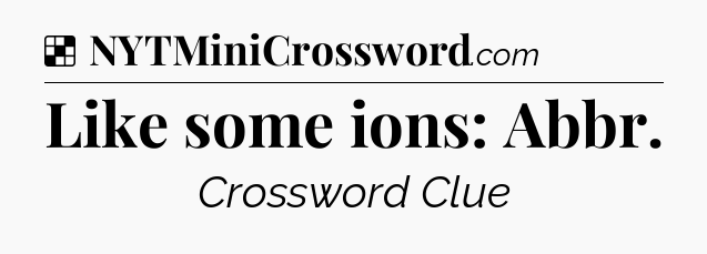 Solution: Like some ions: Abbr - NYT Crossword