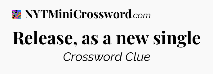 Release, as a new single Crossword Clue