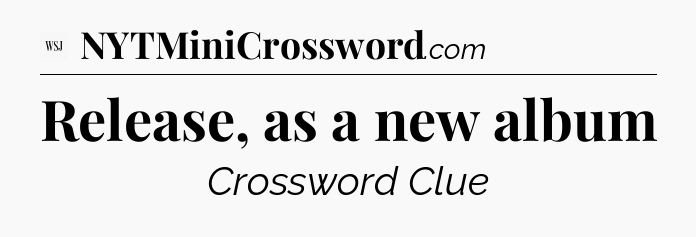 Release, as a new album - WSJ Crossword
