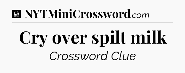 Cry over spilt milk - LA Times Crossword