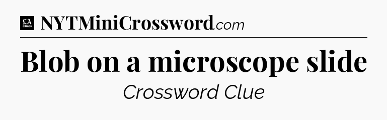 Blob on a microscope slide - LA Times Crossword