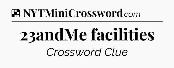 Solution: 23andMe facilities - NYT Crossword
