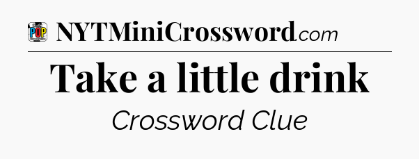 Take a little drink Crossword Clue