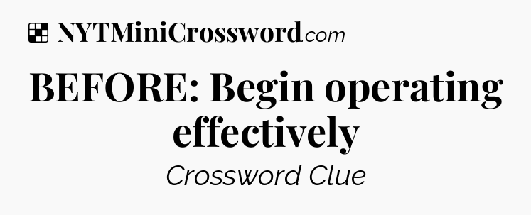 Solution: BEFORE: Begin operating effectively - NYT Crossword