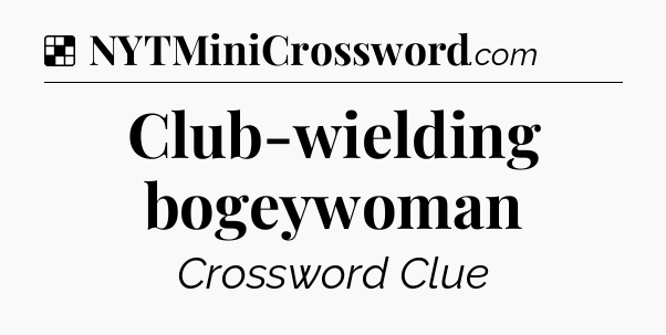 Solution: Club-wielding bogeywoman - NYT Crossword