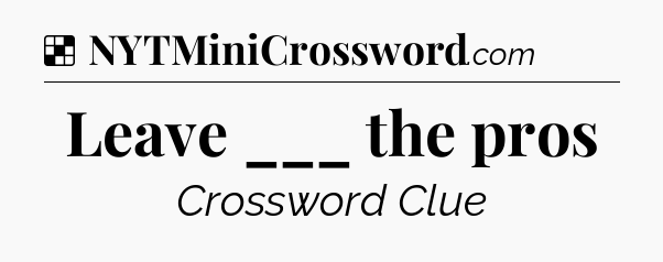 Solution: Leave ___ the pros - NYT Crossword