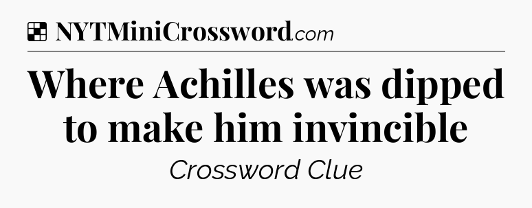 Solution: Where Achilles was dipped to make him invincible - NYT Crossword
