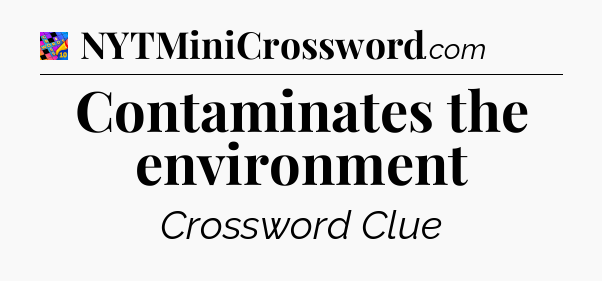 Contaminates the environment Crossword Clue