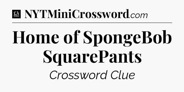 Home of SpongeBob SquarePants - LA Times Crossword