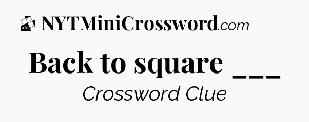 Back to square ___ - Daily Themed Classic Crossword