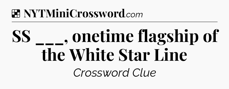 Solution: SS ___, onetime flagship of the White Star Line - NYT Crossword