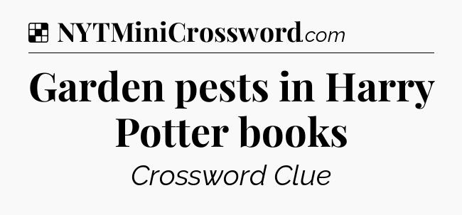 Solution: Garden pests in Harry Potter books - NYT Crossword