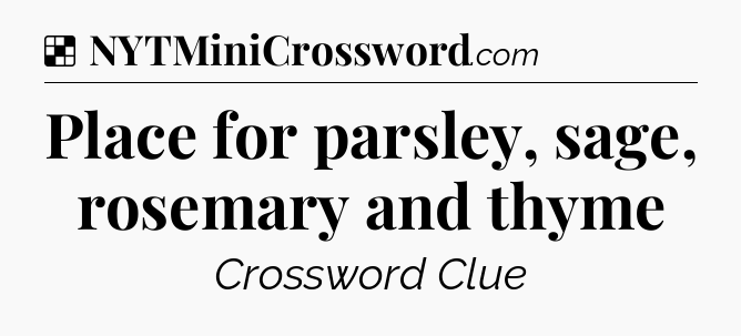 Solution: Place for parsley, sage, rosemary and thyme - NYT Crossword