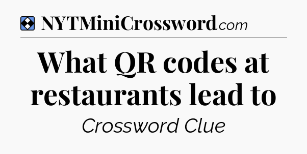 Solution: What QR codes at restaurants lead to - NYT Mini Crossword