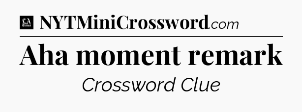 Aha moment remark - LA Times Crossword