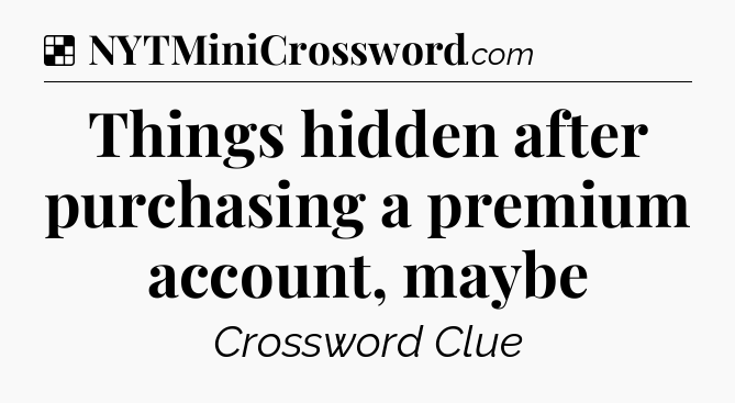 Solution: Things hidden after purchasing a premium account, maybe - NYT Crossword