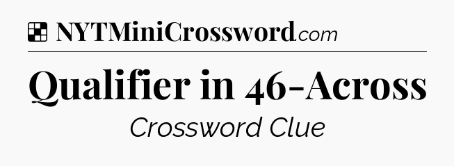 Solution: Qualifier in 46-Across - NYT Crossword