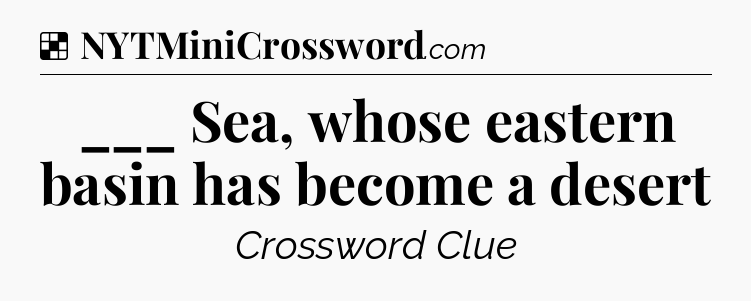 Solution: ___ Sea, whose eastern basin has become a desert - NYT Crossword