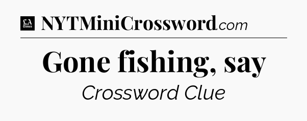 Gone fishing, say - LA Times Crossword