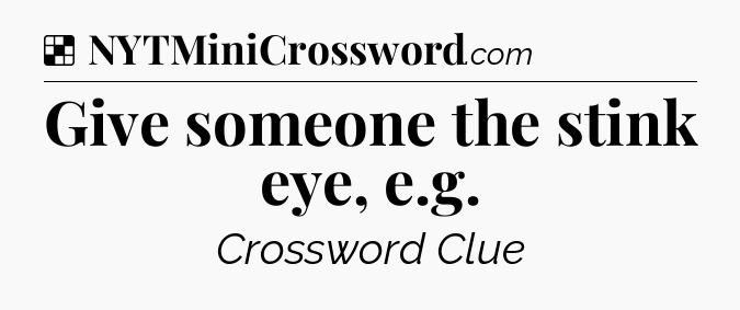 Solution: Give someone the stink eye, e.g - NYT Crossword