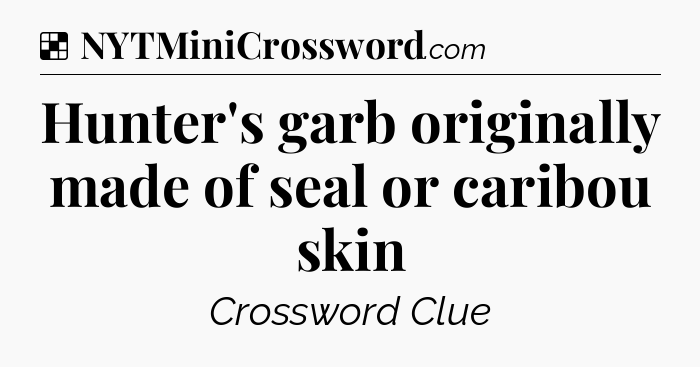 Solution: Hunter's garb originally made of seal or caribou skin - NYT Crossword