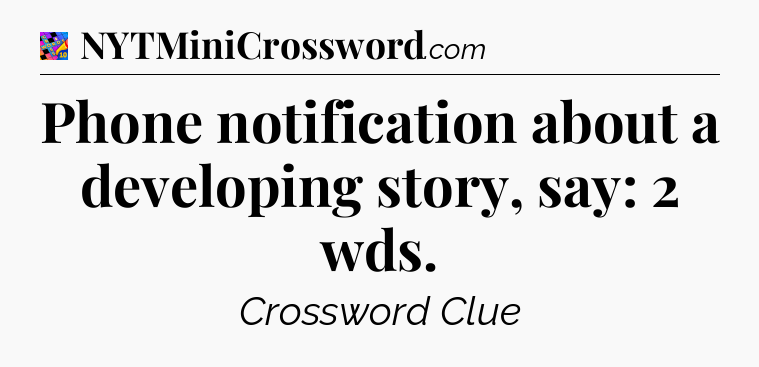 Phone notification about a developing story, say: 2 wds Crossword Clue
