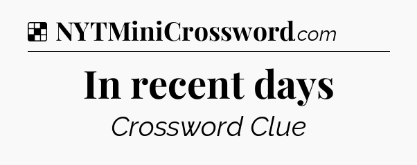 Solution: In recent days - NYT Crossword