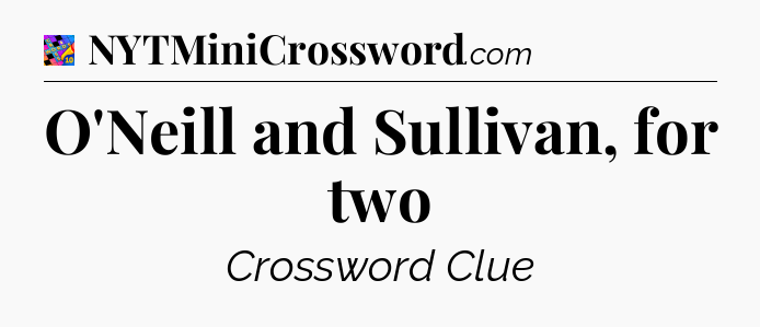 O'Neill and Sullivan, for two Crossword Clue