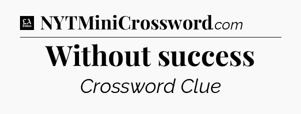 Without success - LA Times Crossword