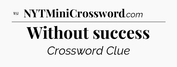 Without success - WSJ Crossword