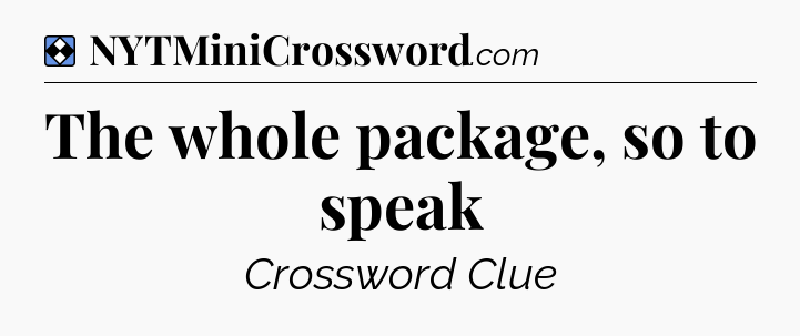 Solution: The whole package, so to speak - NYT Mini Crossword