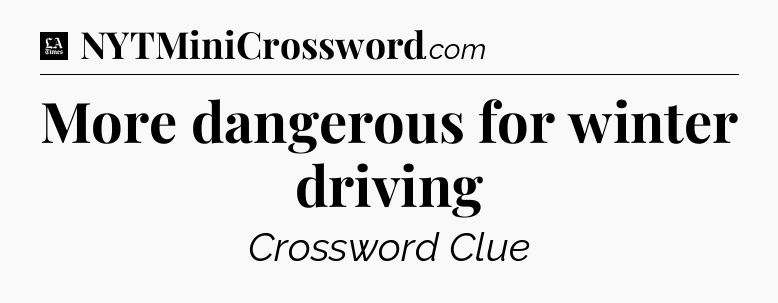 More dangerous for winter driving - LA Times Crossword