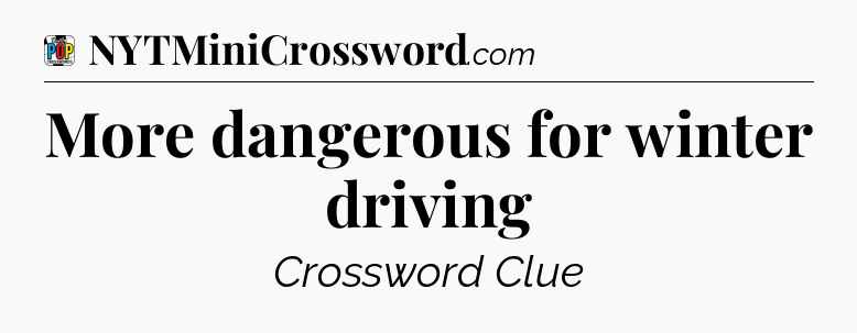 More dangerous for winter driving Crossword Clue