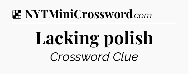 Solution: Lacking polish - NYT Crossword