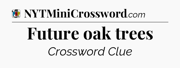 Future oak trees Crossword Clue