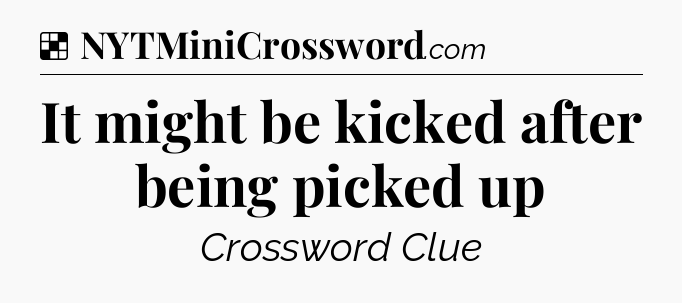 Solution: It might be kicked after being picked up - NYT Crossword