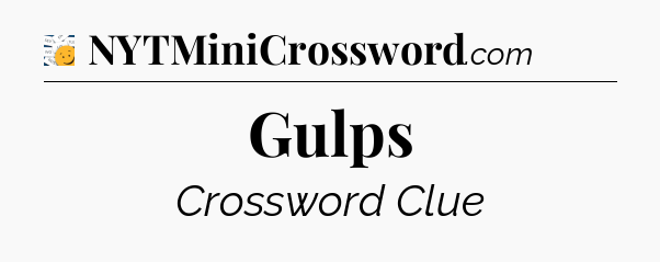 Gulps - 7 Little Words