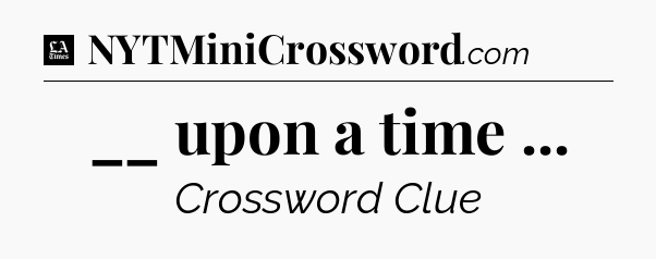 __ upon a time  - LA Times Crossword