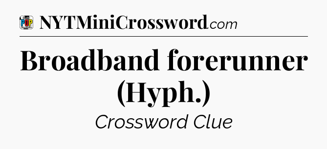 Broadband forerunner (Hyph.) Crossword Clue