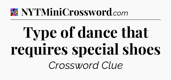 Type of dance that requires special shoes Crossword Clue