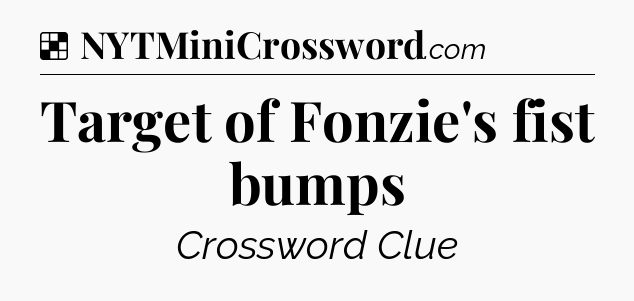 Solution: Target of Fonzie's fist bumps - NYT Crossword