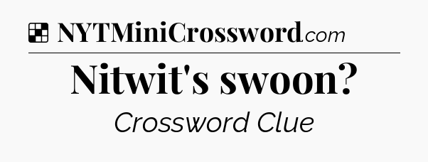 Solution: Nitwit's swoon - NYT Crossword