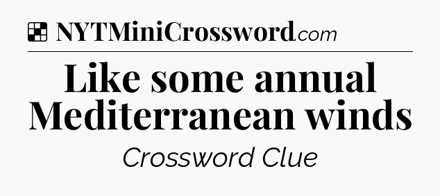 Solution: Like some annual Mediterranean winds - NYT Crossword