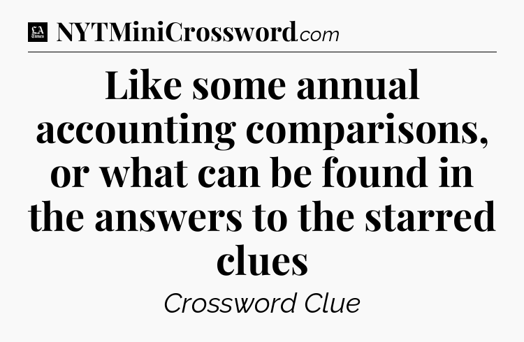 Like some annual accounting comparisons, or what can be found in the answers to the starred clues - LA Times Crossword